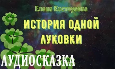 Аудиосказка ИСТОРИЯ ОДНОЙ ЛУКОВКИ / Елена Костоусова